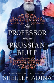 Title: The Professor Wore Prussian Blue: A steampunk adventure mystery, Author: Shelley Adina