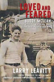 Title: Loved and Feared: Buddy McLean, Boss of The Notorious Winter Hill Gang During Boston's Irish Mob War, Author: Larry Leavitt