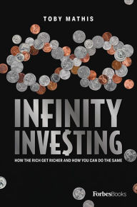 Title: Infinity Investing: How The Rich Get Richer And How You Can Do The Same, Author: Toby Mathis