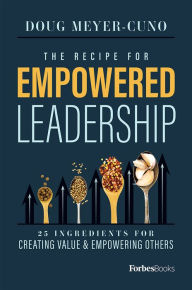 Title: The Recipe For Empowered Leadership: 25 Ingredients For Creating Value & Empowering Others, Author: Doug Meyer-Cuno