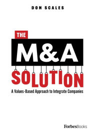 Title: The M&A Solution: A Values-Based Approach to Integrate Companies, Author: Don Scales