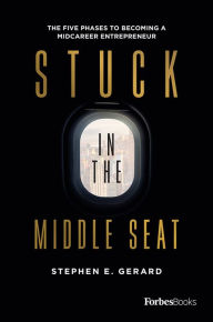 Title: Stuck In The Middle Seat: The Five Phases To Becoming A Midcareer Entrepreneur, Author: Stephen E. Gerard