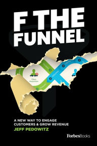 Title: F The Funnel: A New Way To Engage Customers & Grow Revenue, Author: Jeff Pedowitz