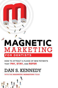 Title: Magnetic Marketing For Dentists: How To Attract A Flood Of New Patients That Pay, Stay, And Refer, Author: Dan S. Kennedy