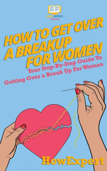 How To Get Over a Breakup For Women: Your Step-By-Step Guide Getting Break Up Women