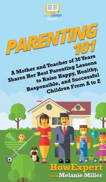 Parenting 101: A Mother and Teacher of 30 Years Shares Her Best Lessons to Raise Happy, Healthy, Responsible, Successful Children From Z