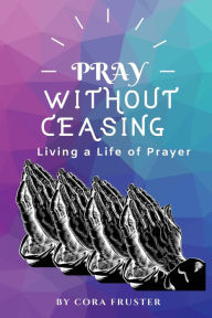 Title: Pray Without Ceasing: Living a Life of Prayer, Author: Cora Fruster