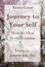 Journey to Your Self-How to Heal from Trauma: Written by Someone Who Did