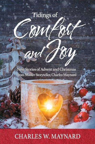 Tidings of Comfort and Joy: New Stories of Advent and Christmas from Master Storyteller, Charles Maynard
