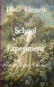 Title: Rose Eleven: School Experiment, Author: Christopher Charles