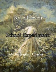 Title: Rose Eleven: School Experiment, Author: Christopher Charles