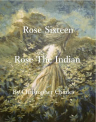 Title: Rose Sixteen: Rose, the Indian, Author: Christopher Charles