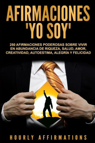 afirmaciones "Yo soy": 250 poderosas sobre vivir en abundancia de riqueza, salud, amor, creatividad, autoestima, alegría y felicidad