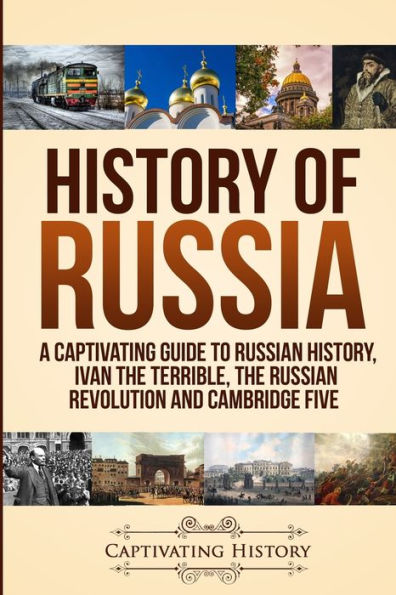 History of Russia: A Captivating Guide to Russian History, Ivan The Terrible, Revolution and Cambridge Five