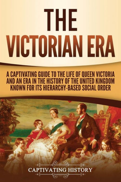the Victorian Era: A Captivating Guide to Life of Queen Victoria and an Era History United Kingdom Known for Its Hierarchy-Based Social Order