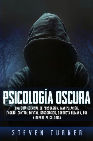 Psicologï¿½a oscura: Una guï¿½a esencial de persuasiï¿½n, manipulaciï¿½n, engaï¿½o, control mental, negociaciï¿½n, conducta humana, PNL y guerra psicolï¿½gica