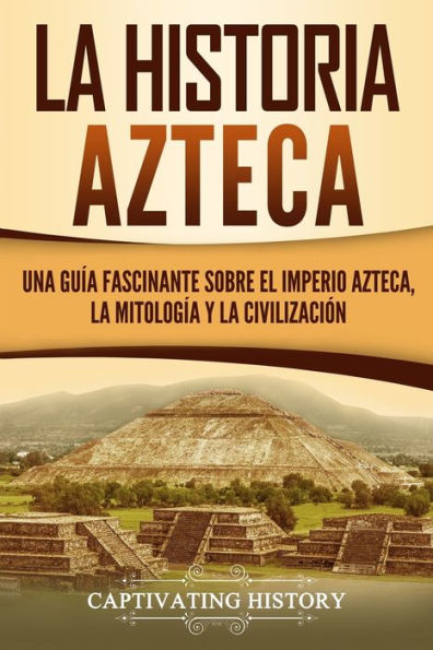 La historia azteca: Una guÃ¯Â¿Â½a fascinante sobre el imperio azteca, la mitologÃ¯Â¿Â½a y la civilizaciÃ¯Â¿Â½n