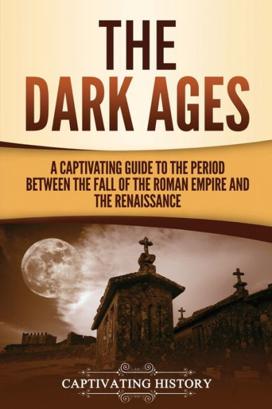 the Dark Ages: A Captivating Guide to Period Between Fall of Roman Empire and Renaissance