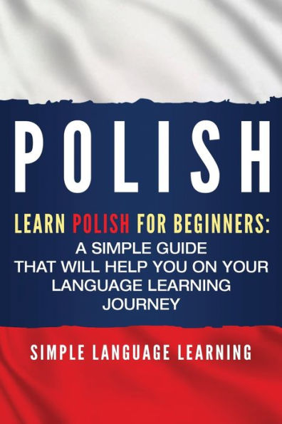 Polish: Learn Polish for Beginners: A Simple Guide that Will Help You on Your Language Learning Journey