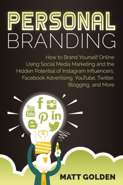 Personal Branding: How to Brand Yourself Online Using Social Media Marketing and the Hidden Potential of Instagram Influencers, Facebook Advertising, YouTube, Twitter, Blogging, More