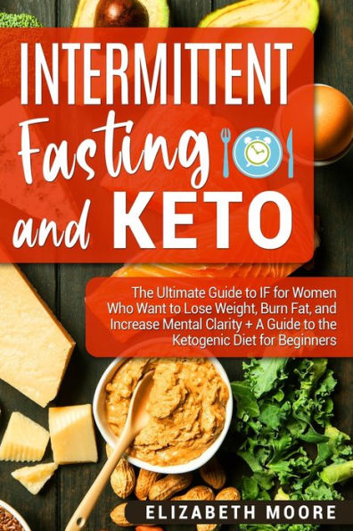 Intermittent Fasting and Keto: the Ultimate Guide to IF for Women Who Want Lose Weight, Burn Fat, Increase Mental Clarity + A Ketogenic Diet Beginners