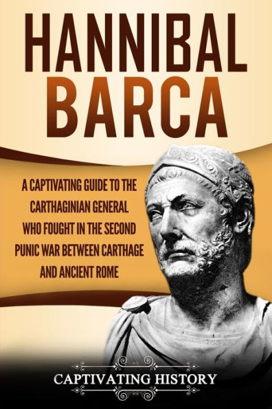 Hannibal Barca: A Captivating Guide to the Carthaginian General Who Fought Second Punic War Between Carthage and Ancient Rome