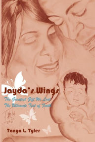 Title: Jayda's Wings: The Greatest Gift We Lost. The Ultimate Test of Faith., Author: Tanya Tyler