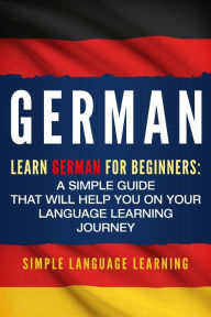 Title: German: Learn German for Beginners: A Simple Guide that Will Help You on Your Language Learning Journey, Author: Simple Language Learning