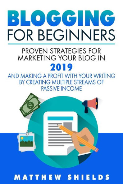 Blogging For Beginners: Proven Strategies for Marketing Your Blog in 2019 and Making a Profit with Your Writing by Creating Multiple Streams of Passive Income