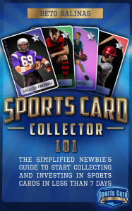 Title: Sports Card Collector 101: The Simplified Newbie's Guide to Start Collecting and Investing in Sports Cards in Less Than 7 Days: The Simplified Newbie's Guide to Start Collecting and Investing in Sport Cards in Less than 7 days, Author: Beto Salinas