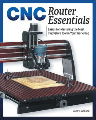 Title: CNC Router Essentials: The Basics for Mastering the Most Innovative Tool in Your Workshop, Author: Randy Johnson