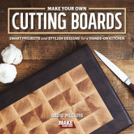 Title: Make Your Own Cutting Boards: Smart Projects & Stylish Designs for a Hands-On Kitchen, Author: David Picciuto