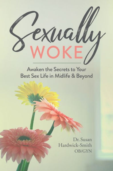 Sexually Woke Awaken The Secrets To Your Best Sex Life In Midlife And Beyond By Susan Hardwick