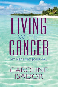 Title: Living With Cancer: My Healing Journal, Author: Caroline Isador