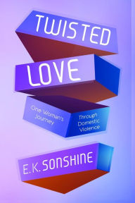 Title: Twisted Love: One Woman's Journey Through Domestic Violence, Author: E. K. Sonshine
