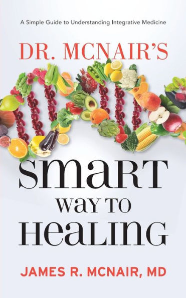 Dr. McNair's Smart Way To Healing: A Simple Guide To Understanding Integrative Medicine