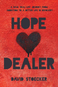 Title: Hope Dealer: A Raw, Real-Life Journey From Addiction To A Better Life In Recovery, Author: David Stoecker
