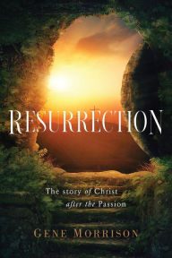 Title: Resurrection: The Story Of Christ After The Passion, Author: Gene Morrison