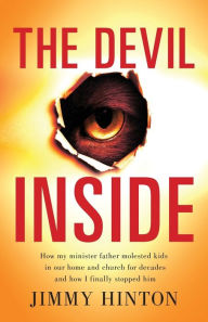 Title: The Devil Inside: How My Minister Father Molested Kids In Our Home And Church For Decades And How I Finally Stopped Him, Author: Jimmy Hinton