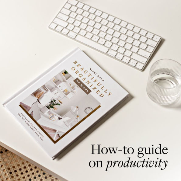 Beautifully Organized at Work: Bring Order and Joy to Your Work Life So You Can Stay Calm, Relieve Stress, Get More Done Each Day