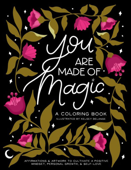 You Are Made Of Magic: A Coloring Book With Affirmations and Artwork To Cultivate a Positive Mindset, Personal Growth, and Self-Love