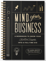 Title: Mind Your Business: A Workbook to Grow Your Creative Passion Into a Full-time Gig, Author: Ilana Griffo