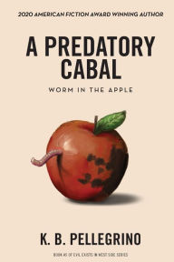 Title: A Predatory Cabal: Worm in the Apple, Author: K.B. Pellegrino