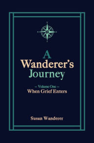 Title: A Wanderer's Journey, Vol. 1: When Grief Enters, Author: Susan Wanderer