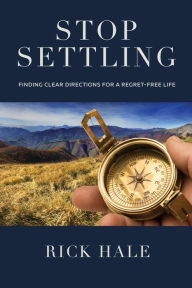 Title: Stop Settling: Finding Clear Directions for a Regret-Free Life, Author: Rick Hale