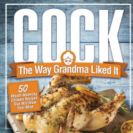 Title: Cock, The Way Grandma Liked It: 50 Mouth-Watering Chicken Recipes That Will Blow Your Mind - A Delicious and Funny Chicken Recipe Cookbook That Will Have Your Guests Salivating for More, Author: Anna Konik