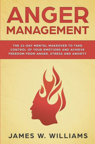 Anger Management: The 21-Day Mental Makeover to Take Control of Your Emotions and Achieve Freedom from Anger, Stress, Anxiety (Practical Emotional Intelligence Book 2)