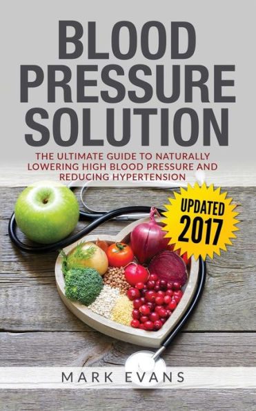 Blood Pressure: Pressure Solution: The Ultimate Guide to Naturally Lowering High and Reducing Hypertension (Blood Series Book 1)