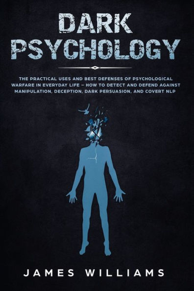 Dark Psychology: The Practical Uses and Best Defenses of Psychological Warfare Everyday Life - How to Detect Defend Against Manipulation, Deception, Persuasion, Covert NLP