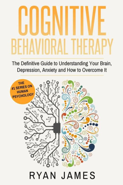 Cognitive Behavioral Therapy: The Definitive Guide to Understanding Your Brain, Depression, Anxiety and How Overcome It (Cognitive Therapy Series Book 1)